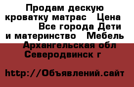 Продам дескую кроватку матрас › Цена ­ 3 000 - Все города Дети и материнство » Мебель   . Архангельская обл.,Северодвинск г.